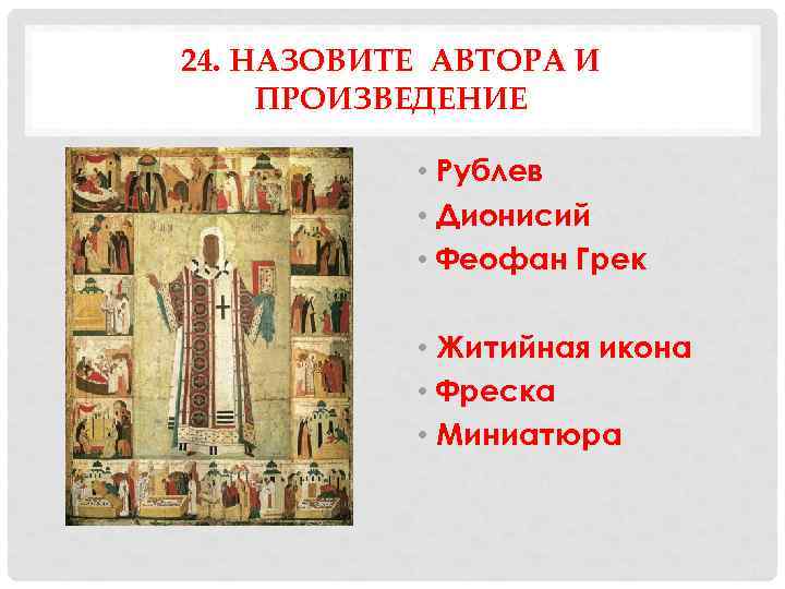 24. НАЗОВИТЕ АВТОРА И ПРОИЗВЕДЕНИЕ   • Рублев   • Дионисий 