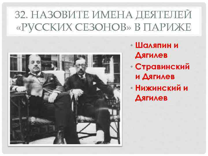 32. НАЗОВИТЕ ИМЕНА ДЕЯТЕЛЕЙ «РУССКИХ СЕЗОНОВ» В ПАРИЖЕ    • Шаляпин и