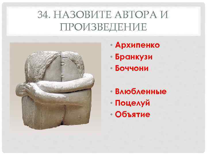 34. НАЗОВИТЕ АВТОРА И ПРОИЗВЕДЕНИЕ   • Архипенко   • Бранкузи 