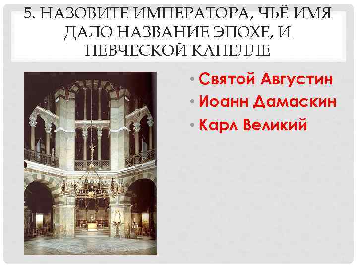 5. НАЗОВИТЕ ИМПЕРАТОРА, ЧЬЁ ИМЯ ДАЛО НАЗВАНИЕ ЭПОХЕ, И  ПЕВЧЕСКОЙ КАПЕЛЛЕ  