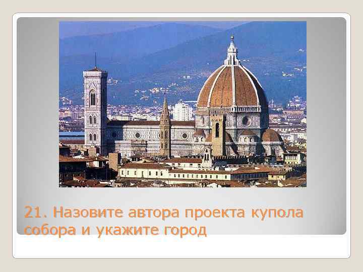 21. Назовите автора проекта купола собора и укажите город 
