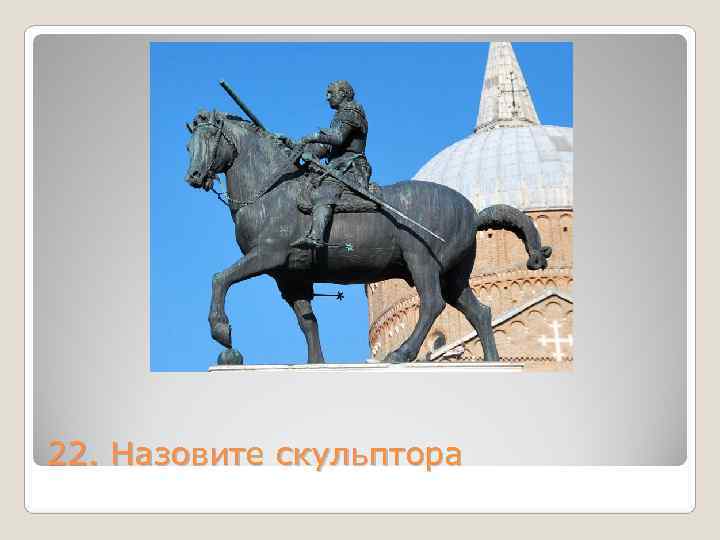 22. Назовите скульптора 