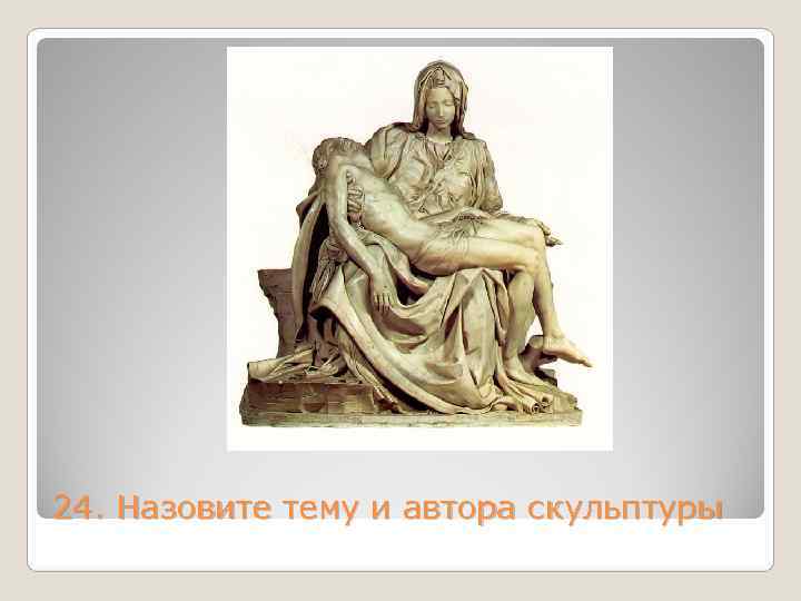 24. Назовите тему и автора скульптуры 