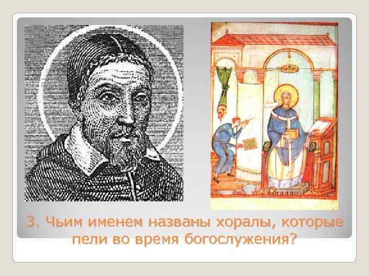 3. Чьим именем названы хоралы, которые  пели во время богослужения? 