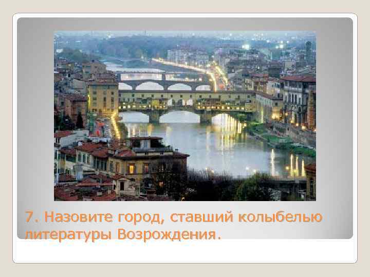 7. Назовите город, ставший колыбелью литературы Возрождения. 