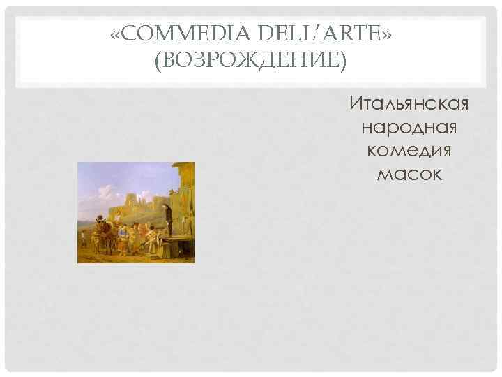  «COMMEDIA DELL’ARTE» (ВОЗРОЖДЕНИЕ)   Итальянская   народная   комедия 
