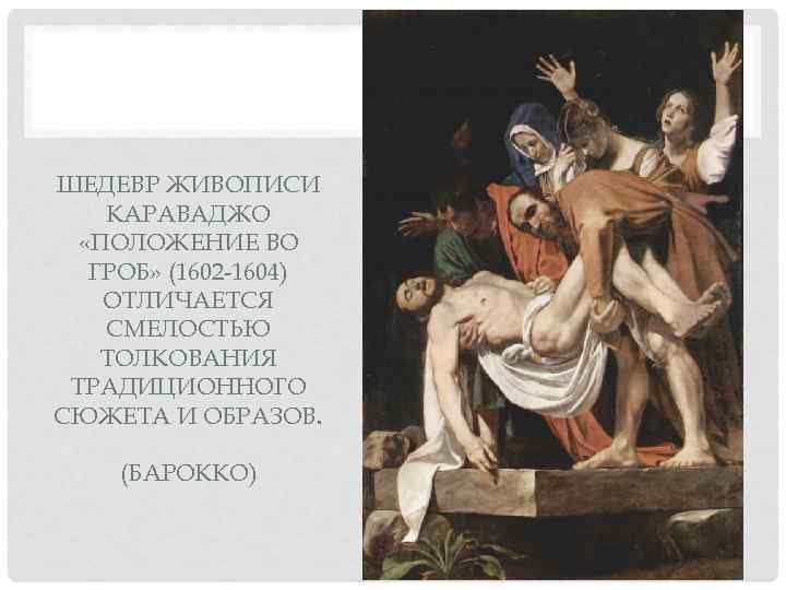 ШЕДЕВР ЖИВОПИСИ КАРАВАДЖО  «ПОЛОЖЕНИЕ ВО  ГРОБ» (1602 1604) ОТЛИЧАЕТСЯ СМЕЛОСТЬЮ ТОЛКОВАНИЯ ТРАДИЦИОННОГО