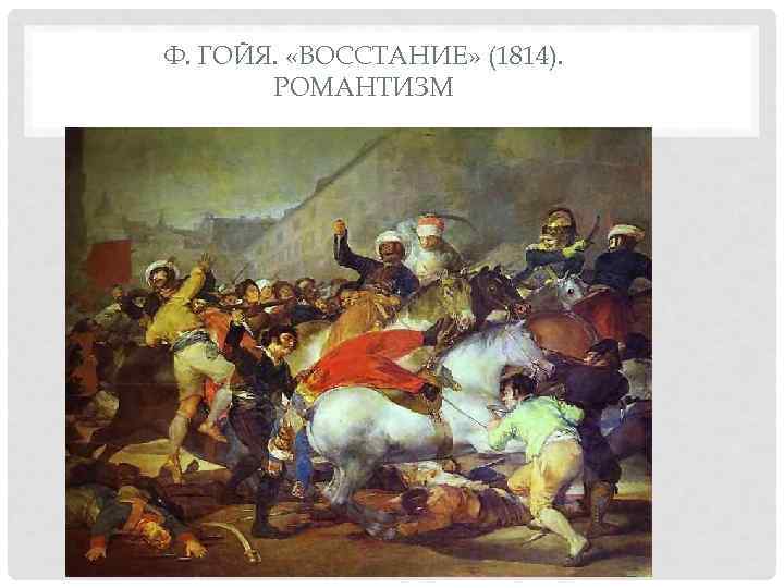 Ф. ГОЙЯ.  «ВОССТАНИЕ» (1814).   РОМАНТИЗМ 