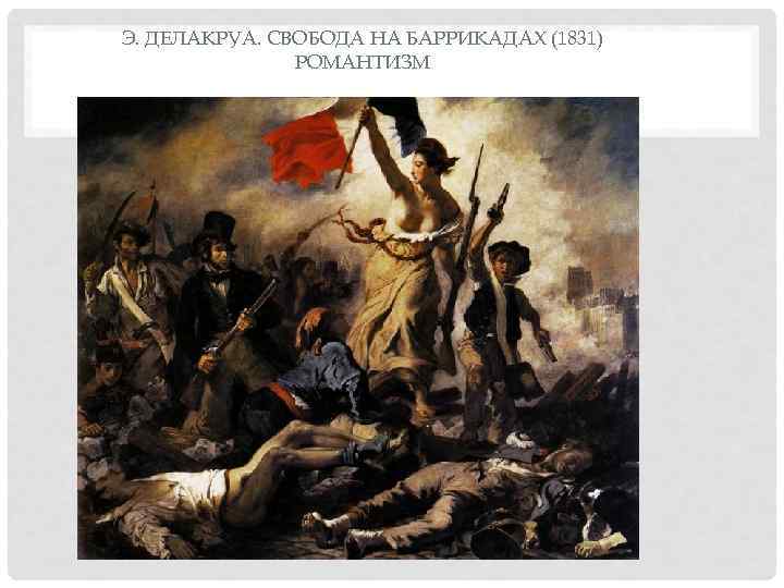 Э. ДЕЛАКРУА. СВОБОДА НА БАРРИКАДАХ (1831)    РОМАНТИЗМ 