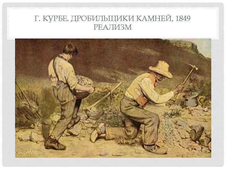 Г. КУРБЕ. ДРОБИЛЬЩИКИ КАМНЕЙ, 1849    РЕАЛИЗМ 