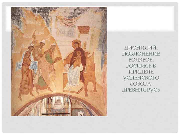  ДИОНИСИЙ. ПОКЛОНЕНИЕ  ВОЛХВОВ.  РОСПИСЬ В  ПРИДЕЛЕ УСПЕНСКОГО  СОБОРА. ДРЕВНЯЯ