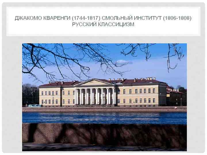 ДЖАКОМО КВАРЕНГИ (1744 -1817) СМОЛЬНЫЙ ИНСТИТУТ (1806 -1808)   РУССКИЙ КЛАССИЦИЗМ 