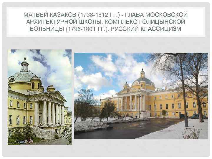 МАТВЕЙ КАЗАКОВ (1738 -1812 ГГ. ) - ГЛАВА МОСКОВСКОЙ АРХИТЕКТУРНОЙ ШКОЛЫ. КОМПЛЕКС ГОЛИЦЫНСКОЙ 