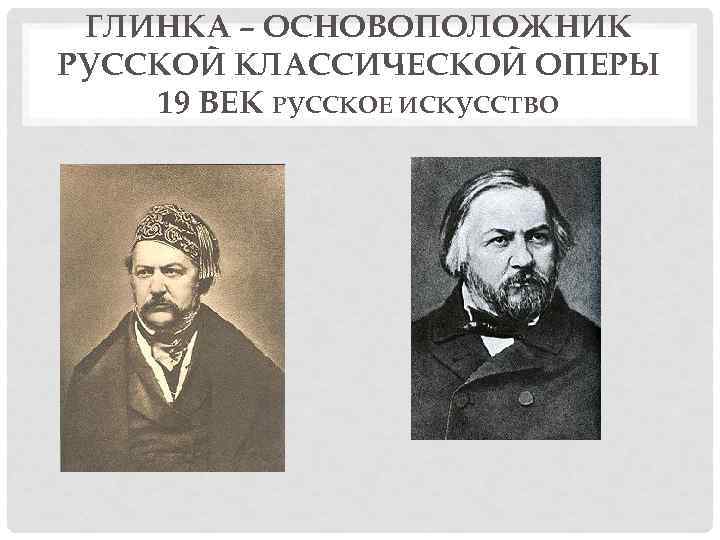  ГЛИНКА – ОСНОВОПОЛОЖНИК РУССКОЙ КЛАССИЧЕСКОЙ ОПЕРЫ 19 ВЕК РУССКОЕ ИСКУССТВО 