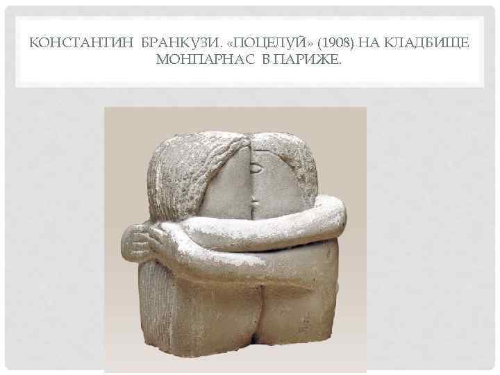 КОНСТАНТИН БРАНКУЗИ.  «ПОЦЕЛУЙ» (1908) НА КЛАДБИЩЕ   МОНПАРНАС В ПАРИЖЕ. 