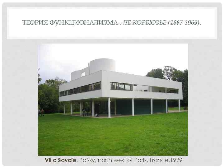 ТЕОРИЯ ФУНКЦИОНАЛИЗМА. ЛЕ КОРБЮЗЬЕ (1887 -1965).  Villa Savoie, Poissy, north west of Paris,