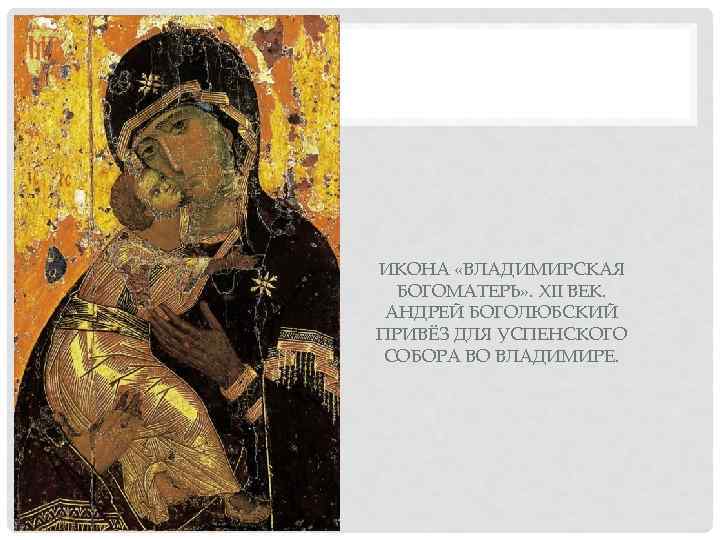ИКОНА «ВЛАДИМИРСКАЯ  БОГОМАТЕРЬ» . XII ВЕК.  АНДРЕЙ БОГОЛЮБСКИЙ ПРИВЁЗ ДЛЯ УСПЕНСКОГО СОБОРА