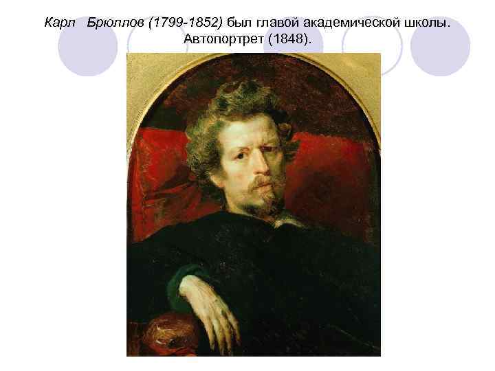 Карл Брюллов (1799 -1852) был главой академической школы.    Автопортрет (1848). 