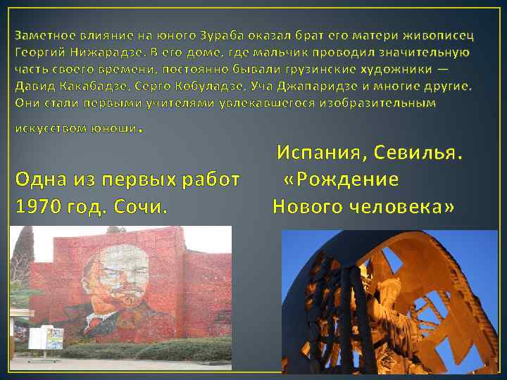 Заметное влияние на юного Зураба оказал брат его матери живописец Георгий Нижарадзе. В его