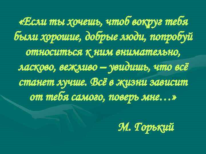  «Если ты хочешь, чтоб вокруг тебя были хорошие, добрые люди, попробуй  относиться