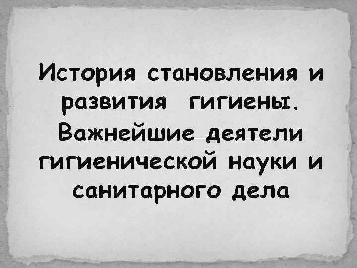 История становления и  развития гигиены.  Важнейшие деятели гигиенической науки и  санитарного