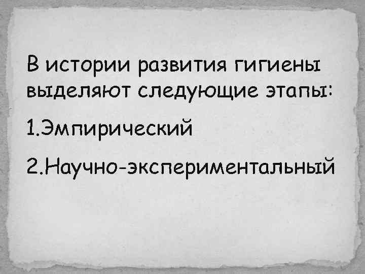 В истории развития гигиены выделяют следующие этапы: 1. Эмпирический 2. Научно-экспериментальный 