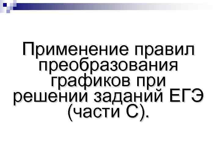  Применение правил  преобразования графиков при решении заданий ЕГЭ  (части C). 