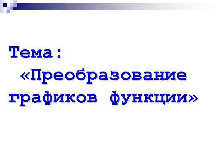 Тема:  «Преобразование графиков функции» 