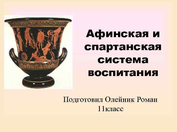  Афинская и спартанская  система воспитания Подготовил Олейник Роман  11 класс 