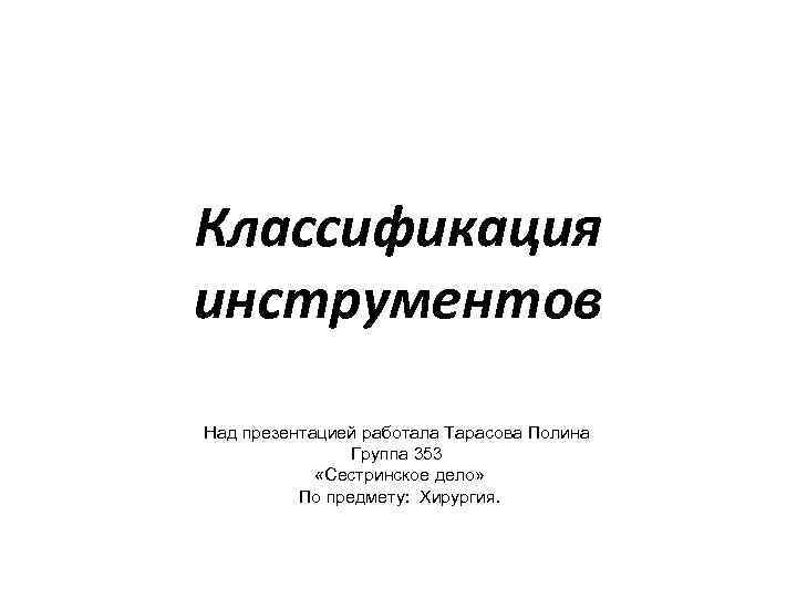 Классификация инструментов Над презентацией работала Тарасова Полина   Группа 353   «Сестринское