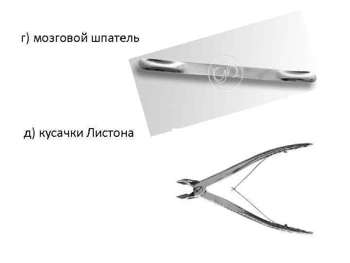 г) мозговой шпатель д) кусачки Листона 