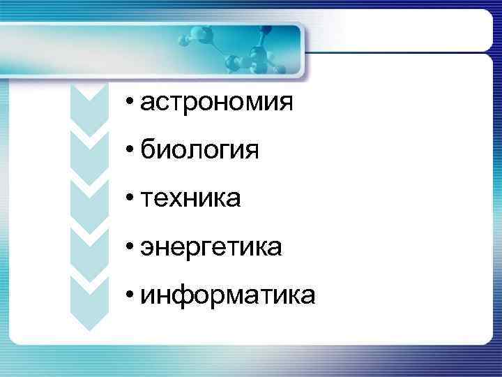  • астрономия • биология • техника • энергетика • информатика 