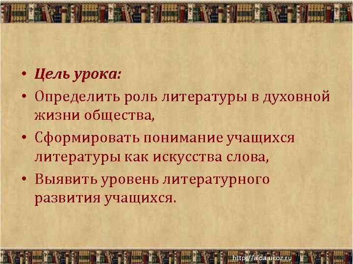  • Цель урока:  • Определить роль литературы в духовной  жизни общества,