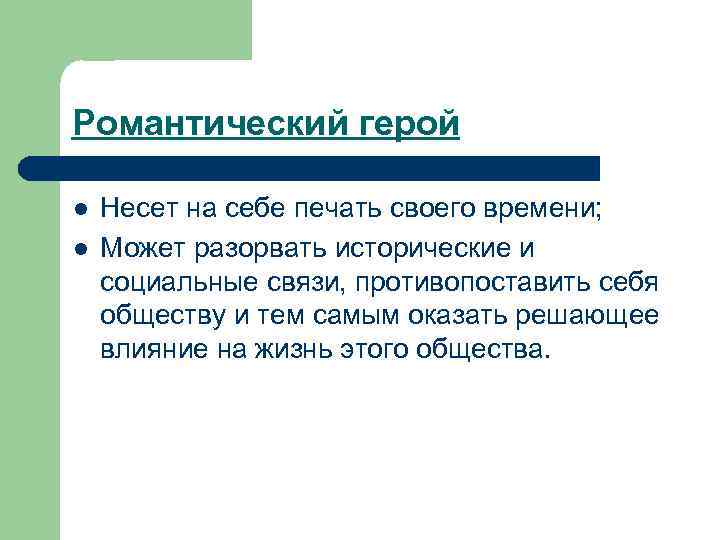 Романтический герой l  Несет на себе печать своего времени; l  Может разорвать