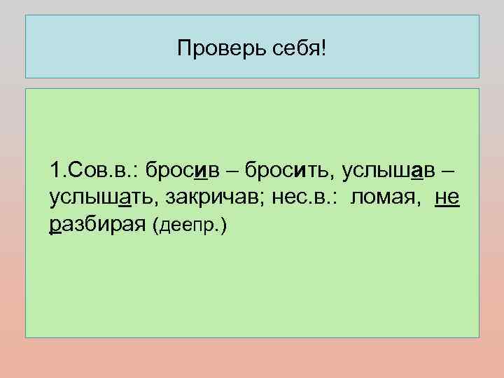   Проверь себя! 1. Сов. в. : бросив – бросить, услышав – услышать,