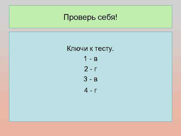 Проверь себя!  Ключи к тесту. 1 -в 2 -г 3 -в 4 -г