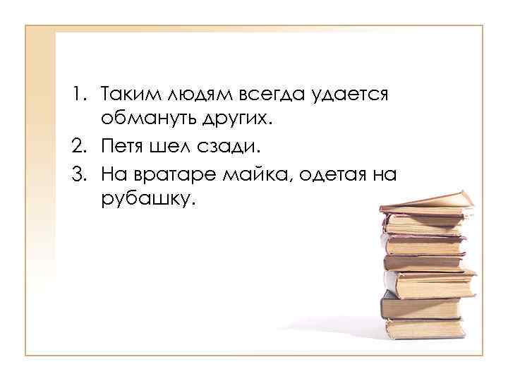 >1. Таким людям всегда удается  обмануть других. 2. Петя шел сзади. 3. На