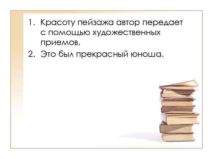 >1. Красоту пейзажа автор передает  с помощью художественных  приемов. 2. Это был