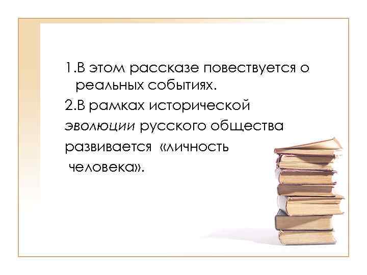 >1. В этом рассказе повествуется о реальных событиях. 2. В рамках исторической эволюции