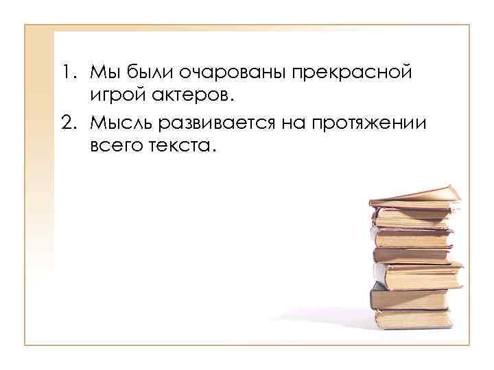 1. Мы были очарованы прекрасной  игрой актеров. 2. Мысль развивается на протяжении 