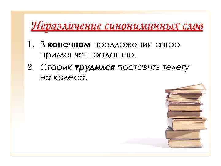 Неразличение синонимичных слов 1. В конечном предложении автор  применяет градацию. 2. Старик трудился