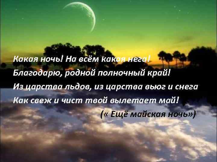 Какая ночь! На всём какая нега! Благодарю, родной полночный край! Из царства льдов, из