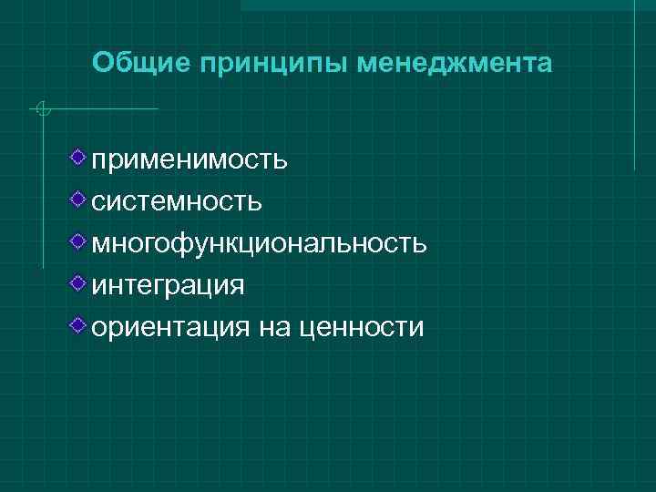 Общие принципы менеджмента  применимость системность многофункциональность интеграция ориентация на ценности 