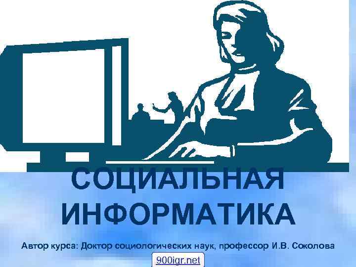   СОЦИАЛЬНАЯ   ИНФОРМАТИКА Автор курса: Доктор социологических наук, профессор И. В.
