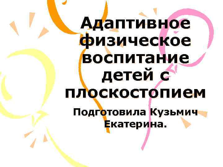  Адаптивное физическое воспитание  детей с плоскостопием Подготовила Кузьмич Екатерина. 