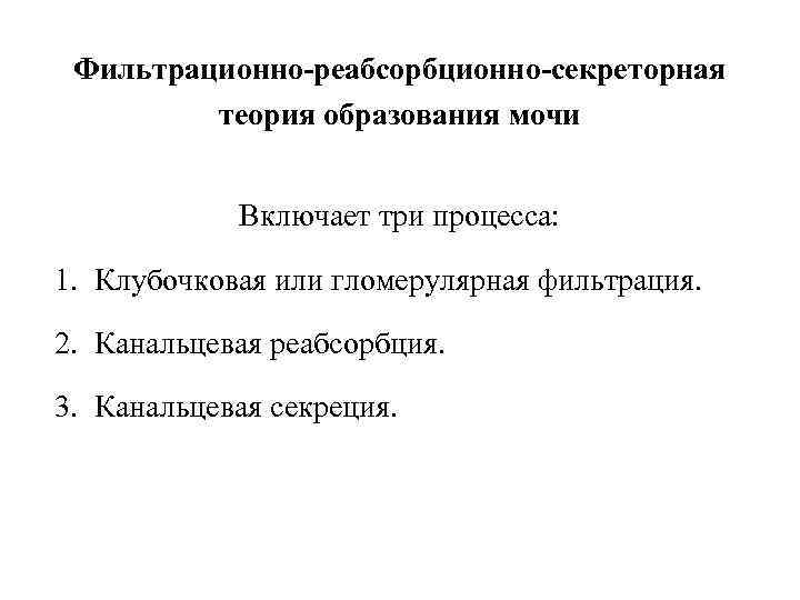  Фильтрационно-реабсорбционно-секреторная   теория образования мочи    Включает три процесса: 
