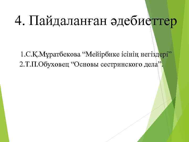 4. Пайдаланған әдебиеттер 1. С. Қ. Мұратбекова “Мейірбике ісінің негіздері” 2. Т. П. Обуховец