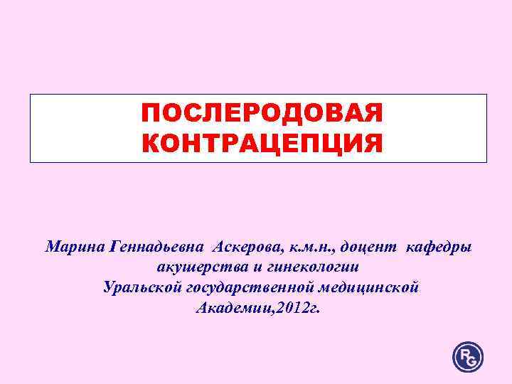ПОСЛЕРОДОВАЯ КОНТРАЦЕПЦИЯ Марина Геннадьевна Аскерова, к. м. н. , доцент ПОСЛЕРОДОВАЯ КОНТРАЦЕПЦИЯ Марина Геннадьевна Аскерова, к. м. н. , доцент