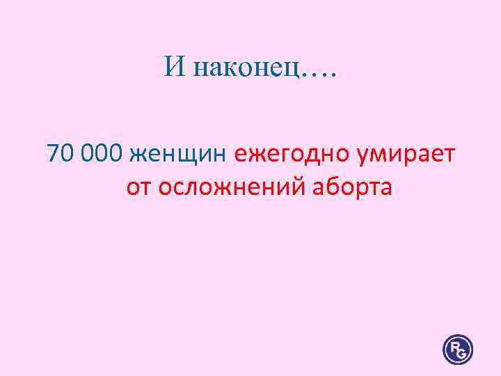И наконец…. 70 000 женщин ежегодно умирает от осложнений аборта И наконец…. 70 000 женщин ежегодно умирает от осложнений аборта