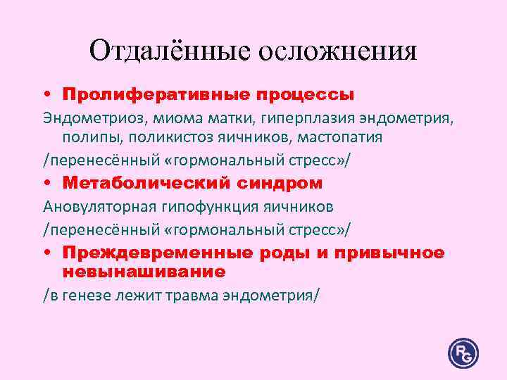 Отдалённые осложнения • Пролиферативные процессы Эндометриоз, миома матки, гиперплазия эндометрия, полипы, поликистоз яичников, Отдалённые осложнения • Пролиферативные процессы Эндометриоз, миома матки, гиперплазия эндометрия, полипы, поликистоз яичников,